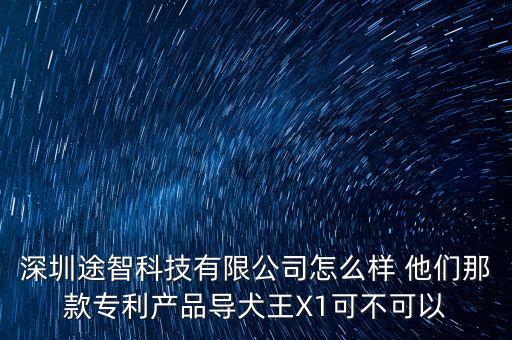 眾途智能科技公司怎么樣，深圳途智科技有限公司怎么樣 他們那款專利產(chǎn)品導(dǎo)犬王X1可不可以