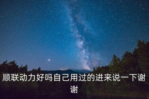 順聯(lián)動(dòng)力好嗎自己用過(guò)的進(jìn)來(lái)說(shuō)一下謝謝