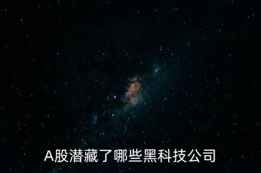 A股潛藏了哪些黑科技公司