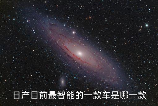 日產(chǎn)目前最智能的一款車是哪一款