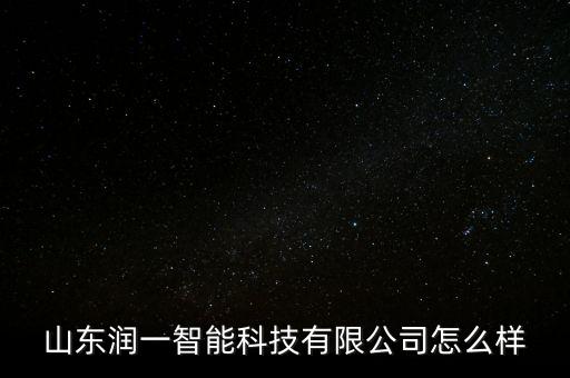 山東潤一智能科技有限公司怎么樣