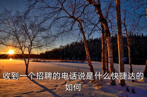 收到一個招聘的電話說是什么快捷達的如何