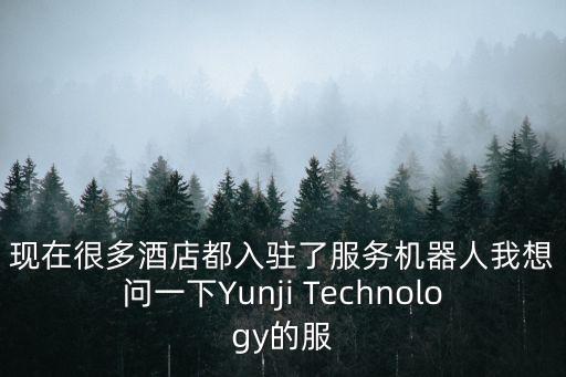 現(xiàn)在很多酒店都入駐了服務機器人我想問一下Yunji Technology的服