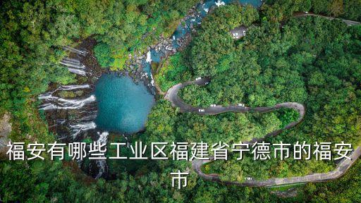 福安有哪些工業(yè)區(qū)福建省寧德市的福安市