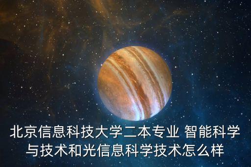 北京信息科技大學(xué)二本專業(yè) 智能科學(xué)與技術(shù)和光信息科學(xué)技術(shù)怎么樣