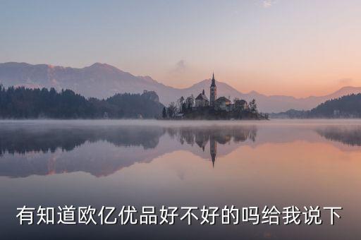 有知道歐億優(yōu)品好不好的嗎給我說下