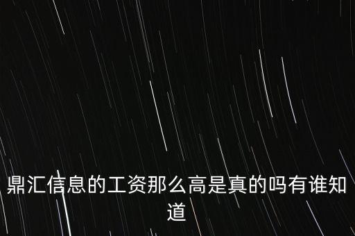 鼎匯智能科技怎么樣，鼎匯信息的工資那么高是真的嗎有誰(shuí)知道
