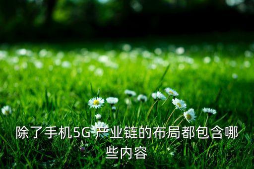 除了手機5G 產(chǎn)業(yè)鏈的布局都包含哪些內(nèi)容