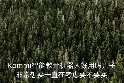 Kommi智能教育機(jī)器人好用嗎兒子非常想買一直在考慮要不要買