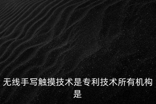無(wú)線(xiàn)手寫(xiě)觸摸技術(shù)是專(zhuān)利技術(shù)所有機(jī)構(gòu)是