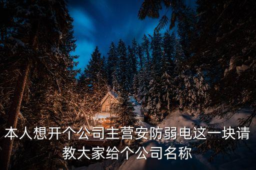 本人想開(kāi)個(gè)公司主營(yíng)安防弱電這一塊請(qǐng)教大家給個(gè)公司名稱