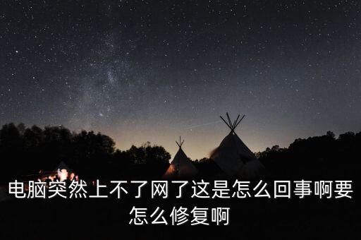 電腦突然上不了網(wǎng)了這是怎么回事啊要怎么修復(fù)啊