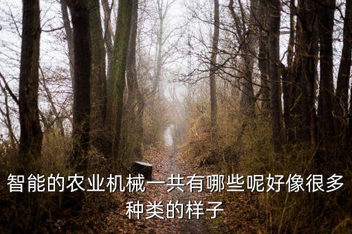智能的農(nóng)業(yè)機(jī)械一共有哪些呢好像很多種類的樣子