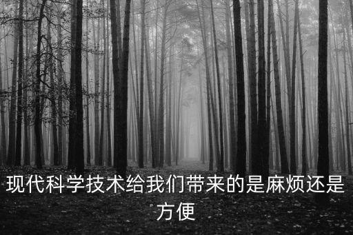 現(xiàn)代科學(xué)技術(shù)給我們帶來的是麻煩還是方便