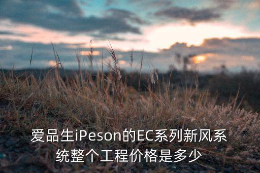 愛品生iPeson的EC系列新風(fēng)系統(tǒng)整個工程價格是多少