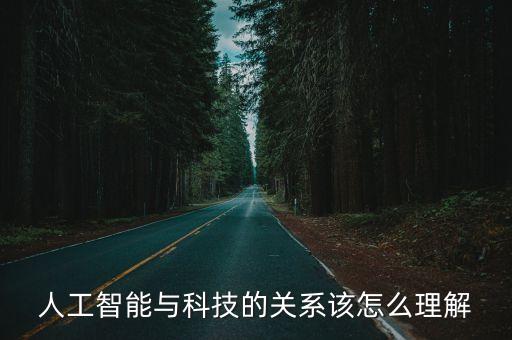人工智能與科技的關系該怎么理解