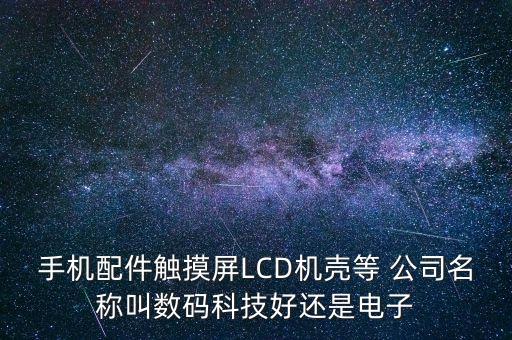 手機(jī)配件觸摸屏LCD機(jī)殼等 公司名稱叫數(shù)碼科技好還是電子