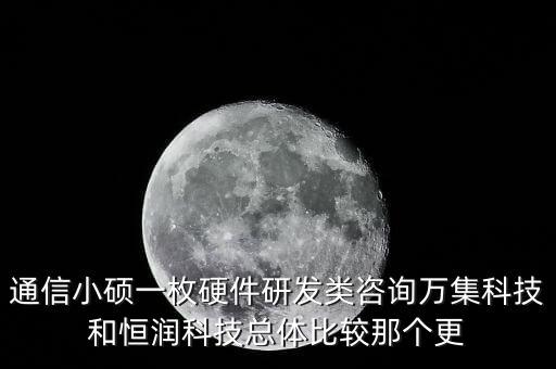 通信小碩一枚硬件研發(fā)類咨詢?nèi)f集科技和恒潤科技總體比較那個更