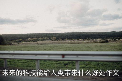 未來的科技能給人類帶來什么好處作文