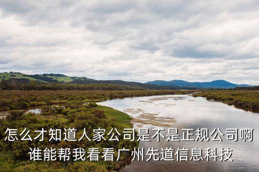 道先為智能科技怎么樣，怎么才知道人家公司是不是正規(guī)公司啊 誰能幫我看看廣州先道信息科技