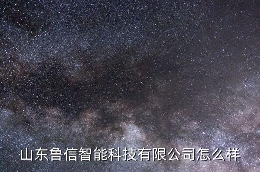 山東魯信智能科技有限公司怎么樣