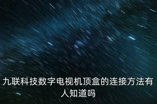 九聯(lián)科技智能盒子怎么用，九聯(lián)科技數(shù)字電視機(jī)頂盒的連接方法有人知道嗎