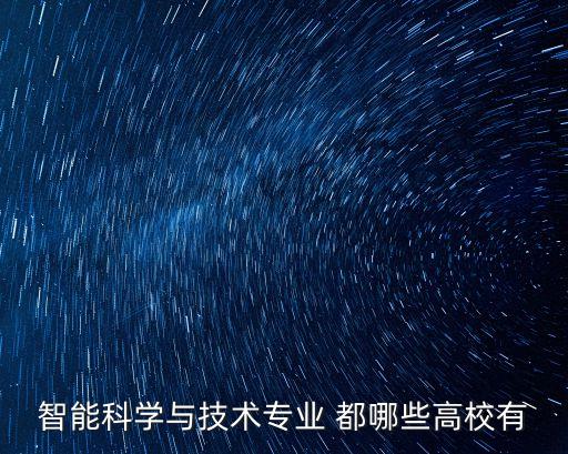 智能科學(xué)與技術(shù)專業(yè) 都哪些高校有