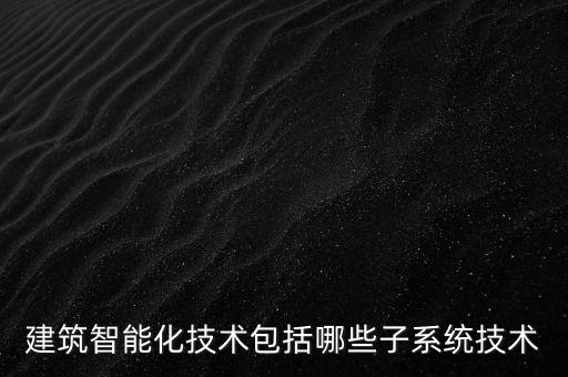 建筑智能化技術(shù)包括哪些子系統(tǒng)技術(shù)