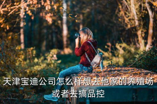 天津?qū)毜瞎驹趺礃酉肴ニ业酿B(yǎng)殖場或者去搞品控