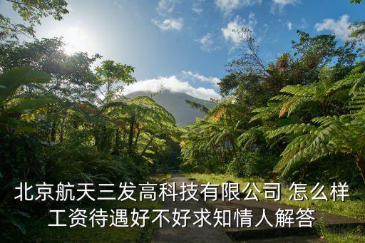 北京航天三發(fā)高科技有限公司 怎么樣工資待遇好不好求知情人解答