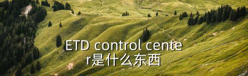 ETD control center是什么東西