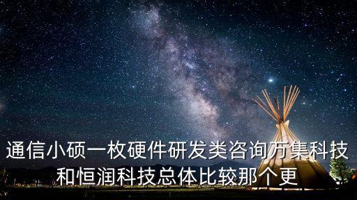 通信小碩一枚硬件研發(fā)類咨詢?nèi)f集科技和恒潤科技總體比較那個更
