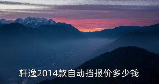 軒逸14智能科技版多少錢(qián)，軒逸2014款自動(dòng)擋報(bào)價(jià)多少錢(qián)