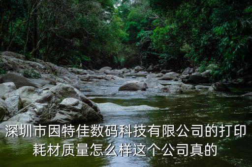 深圳市因特佳數(shù)碼科技有限公司的打印耗材質(zhì)量怎么樣這個(gè)公司真的
