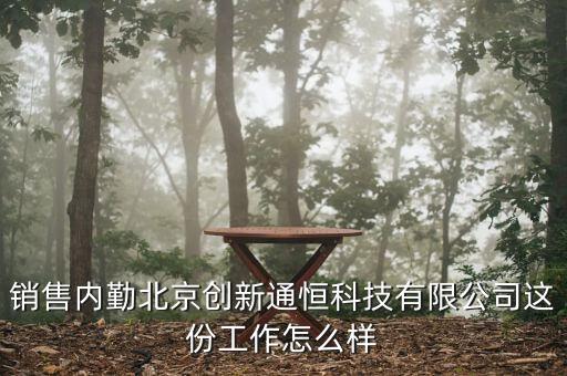 擎朗智能科技銷售怎么樣，銷售內(nèi)勤北京創(chuàng)新通恒科技有限公司這份工作怎么樣