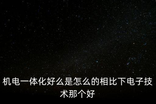 機(jī)電一體化好么是怎么的相比下電子技術(shù)那個(gè)好
