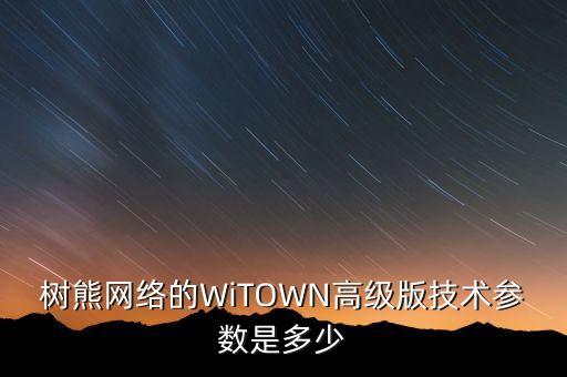 樹熊網(wǎng)絡(luò)的WiTOWN高級版技術(shù)參數(shù)是多少