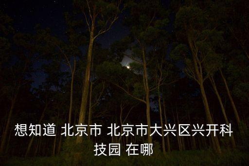 想知道 北京市 北京市大興區(qū)興開科技園 在哪