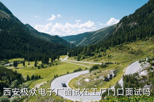 西安極眾電子廠面試在工廠門口面試嗎