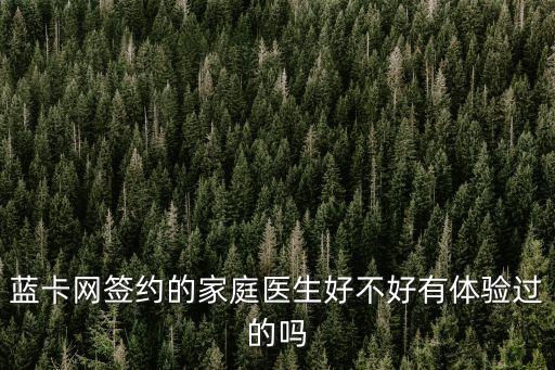 藍(lán)卡網(wǎng)簽約的家庭醫(yī)生好不好有體驗(yàn)過的嗎
