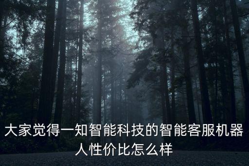 大家覺得一知智能科技的智能客服機(jī)器人性價比怎么樣
