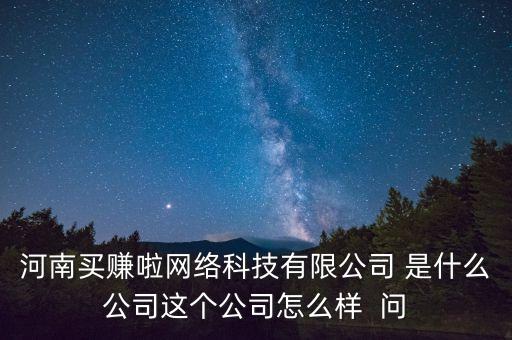 河南買(mǎi)賺啦網(wǎng)絡(luò)科技有限公司 是什么公司這個(gè)公司怎么樣  問(wèn)