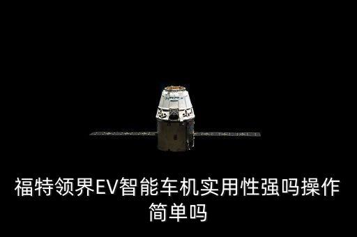 福特領(lǐng)界EV智能車機實用性強嗎操作簡單嗎