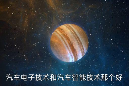 汽車電子技術(shù)和汽車智能技術(shù)那個好