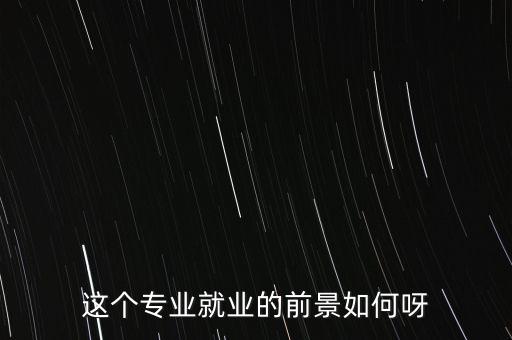 這個專業(yè)就業(yè)的前景如何呀