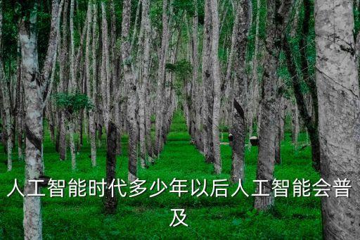 智能科技多少年以后會(huì)普及，啥時(shí)候機(jī)器人會(huì)普及