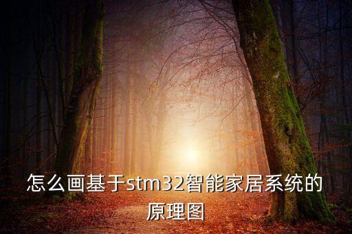 怎么畫基于stm32智能家居系統(tǒng)的原理圖
