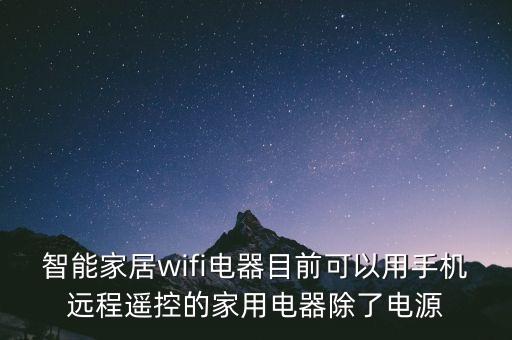 智能家居wifi電器目前可以用手機(jī)遠(yuǎn)程遙控的家用電器除了電源