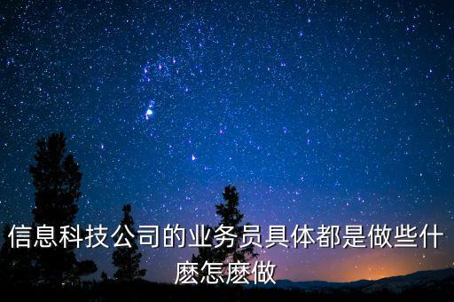 智能科技公司怎么做好業(yè)務(wù)，信息科技公司的業(yè)務(wù)員具體都是做些什麼怎麼做