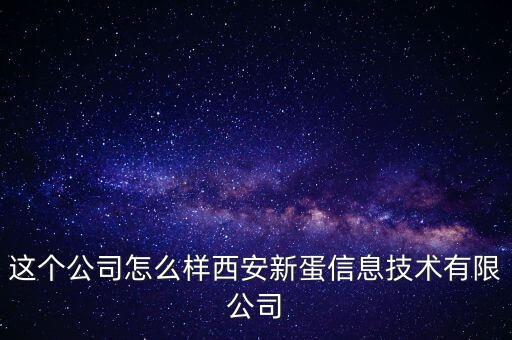 這個公司怎么樣西安新蛋信息技術(shù)有限公司